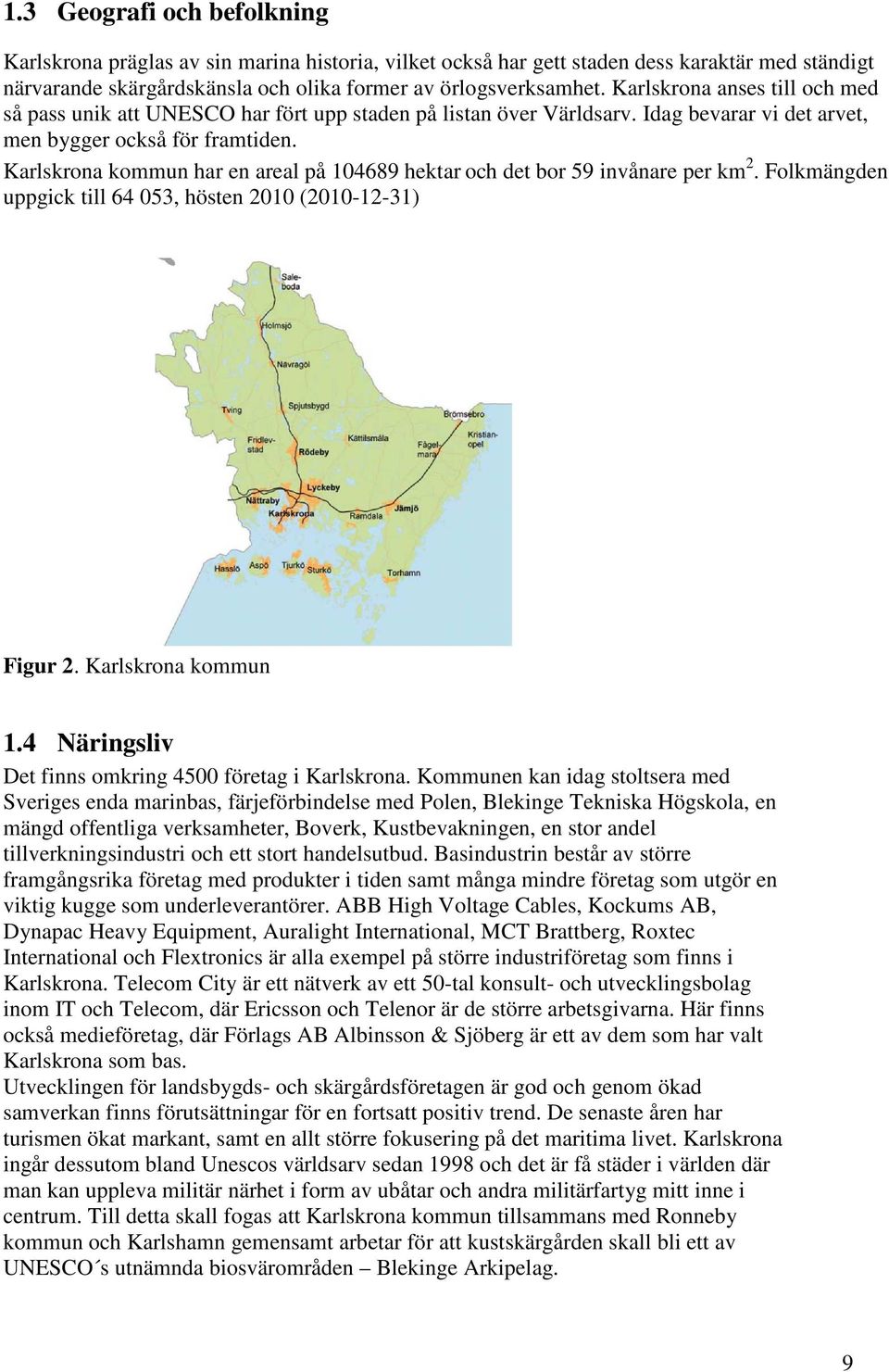 Karlskrona kommun har en areal på 104689 hektar och det bor 59 invånare per km 2. Folkmängden uppgick till 64 053, hösten 2010 (2010-12-31) Figur 2. Karlskrona kommun 1.