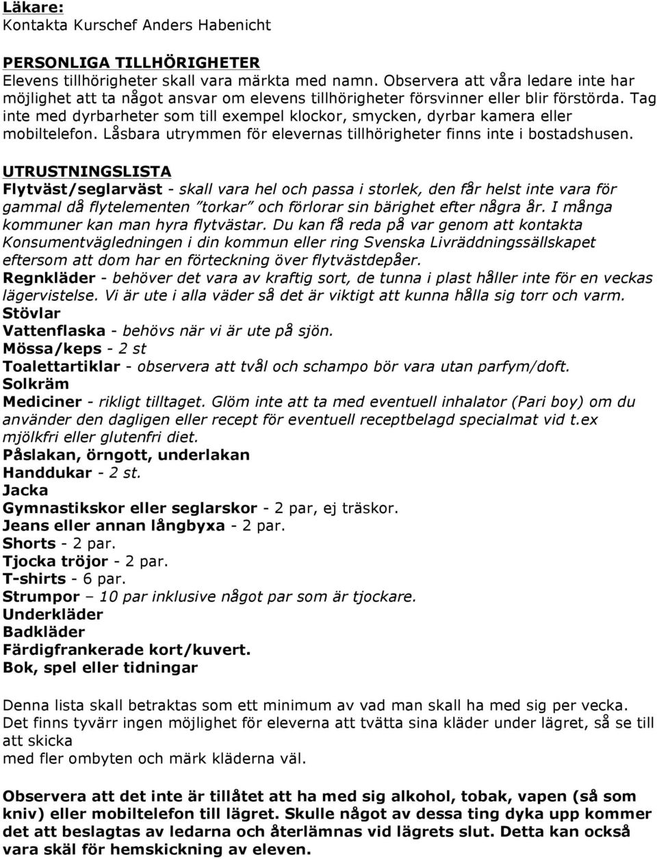 Tag inte med dyrbarheter som till exempel klockor, smycken, dyrbar kamera eller mobiltelefon. Låsbara utrymmen för elevernas tillhörigheter finns inte i bostadshusen.