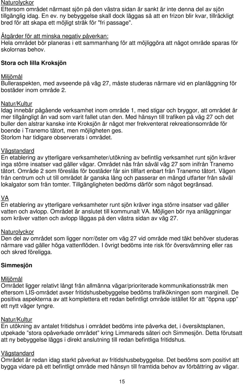 Åtgärder för att minska negativ påverkan: Hela området bör planeras i ett sammanhang för att möjliggöra att något område sparas för skolornas behov.