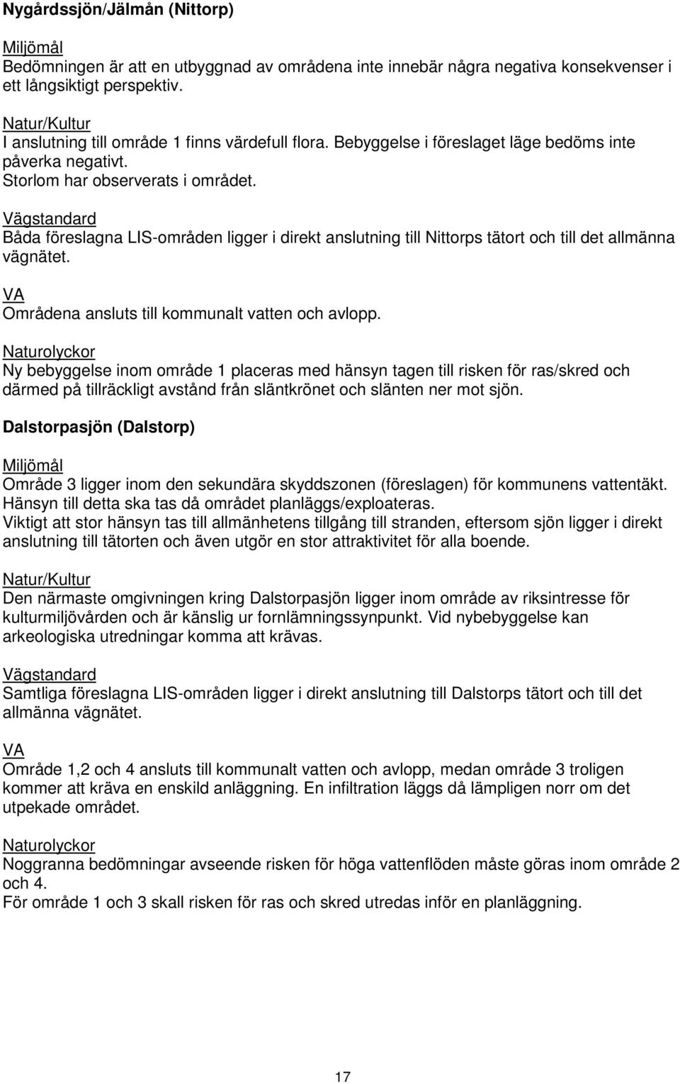 Båda föreslagna LIS-områden ligger i direkt anslutning till Nittorps tätort och till det allmänna vägnätet. Områdena ansluts till kommunalt vatten och avlopp.