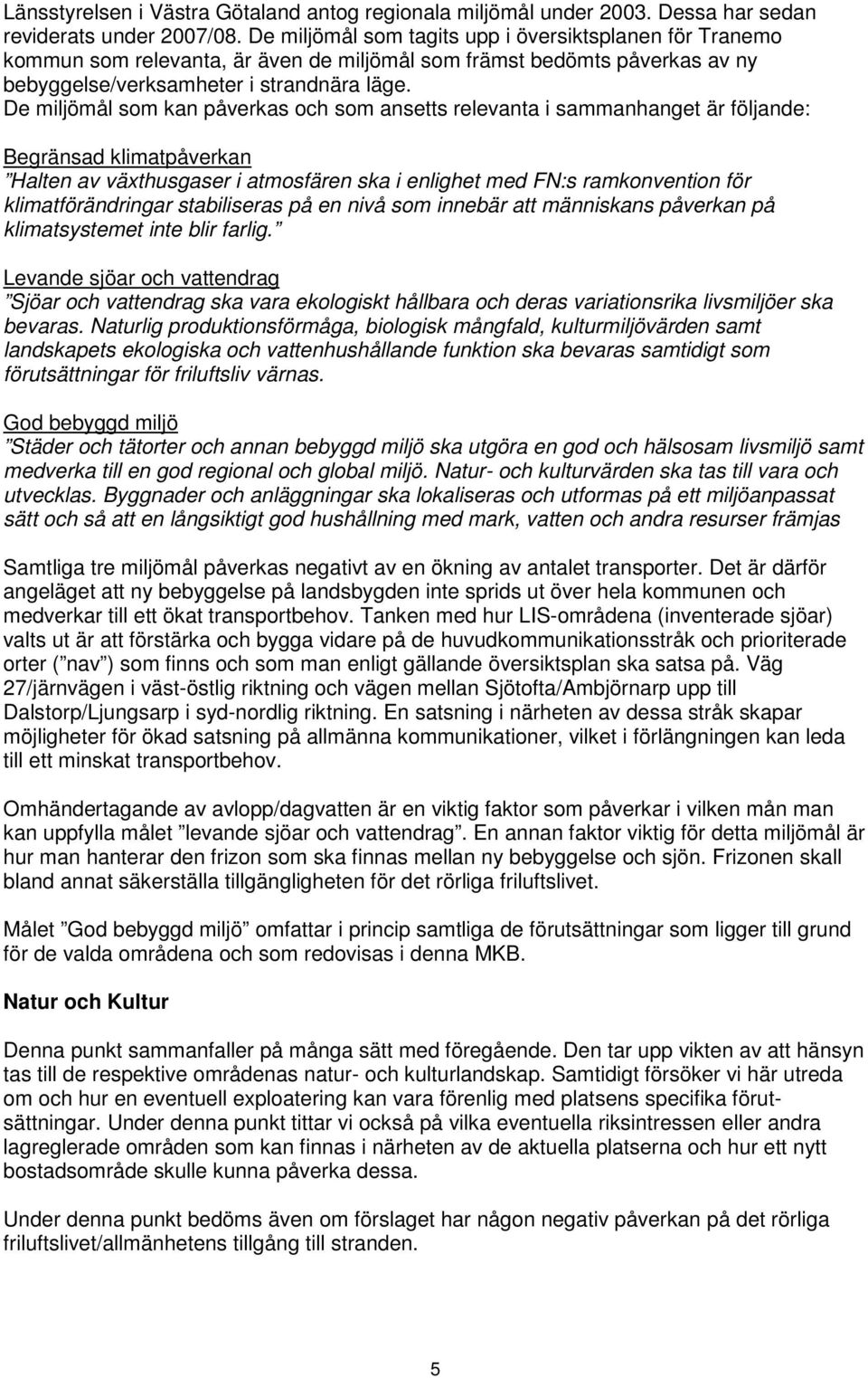 De miljömål som kan påverkas och som ansetts relevanta i sammanhanget är följande: Begränsad klimatpåverkan Halten av växthusgaser i atmosfären ska i enlighet med FN:s ramkonvention för