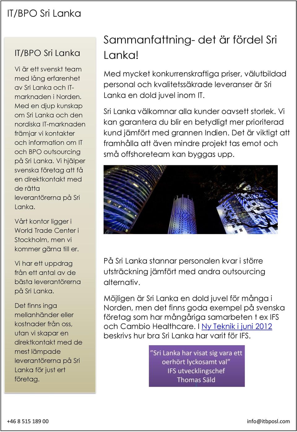 Vi hjälper svenska företag att få en direktkontakt med de rätta leverantörerna på Sri Lanka. Vårt kontor ligger i World Trade Center i Stockholm, men vi kommer gärna till er.