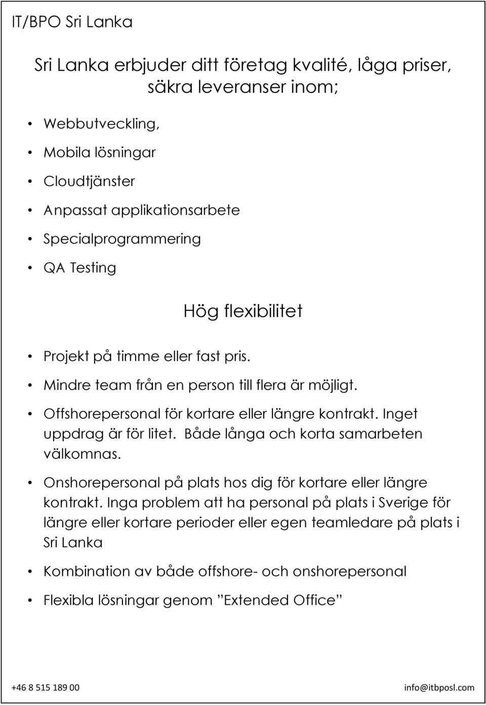 Inget uppdrag är för litet. Både långa och korta samarbeten välkomnas. Onshorepersonal på plats hos dig för kortare eller längre kontrakt.