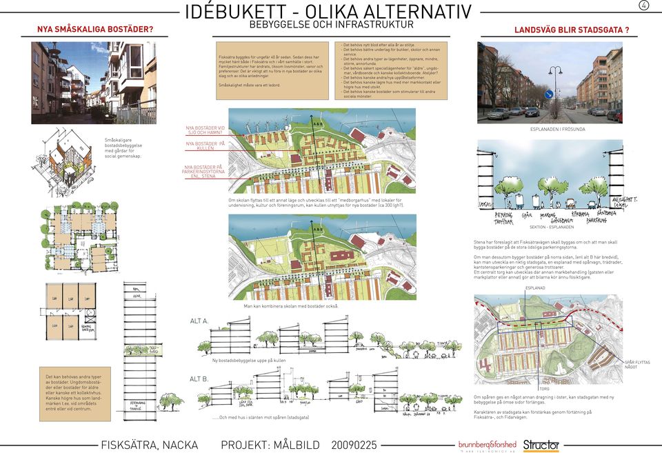 Det är viktigt att nu föra in nya bostäder av olika slag och av olika anledningar. Småskalighet måste vara ett ledord. - Det behövs nytt blod efter alla år av stiltje.