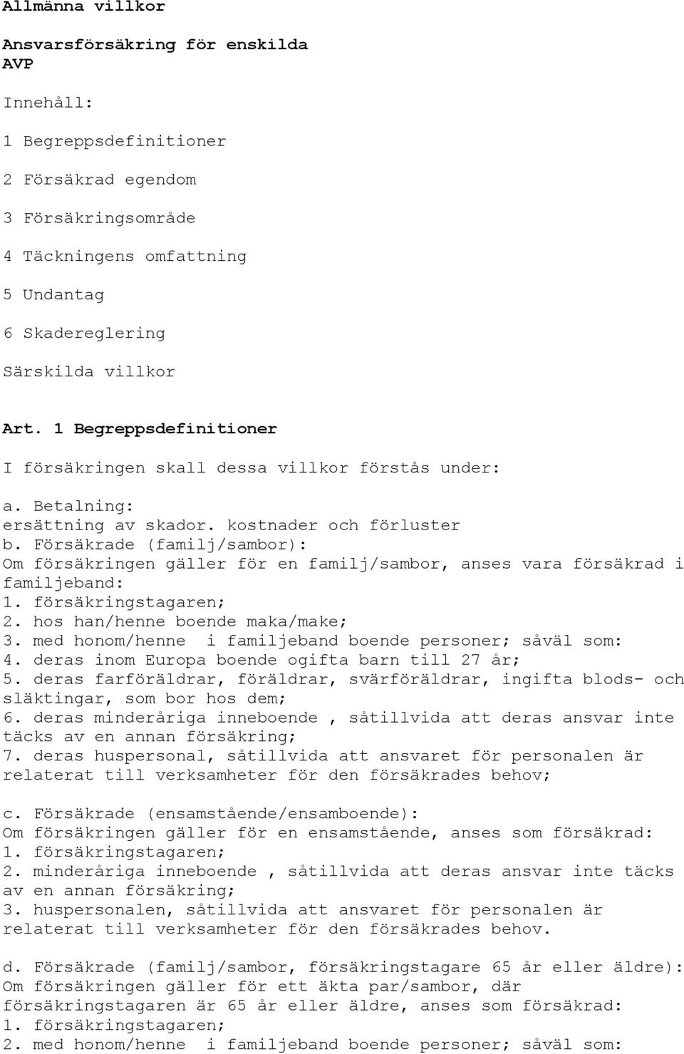 Försäkrade (familj/sambor): Om försäkringen gäller för en familj/sambor, anses vara försäkrad i familjeband: 1. försäkringstagaren; 2. hos han/henne boende maka/make; 3.