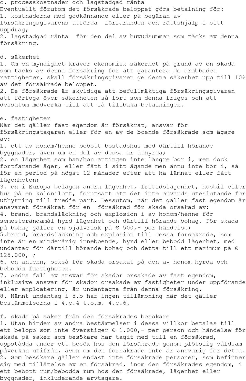 Om en myndighet kräver ekonomisk säkerhet på grund av en skada som täcks av denna försäkring för att garantera de drabbades rättigheter, skall försäkringsgivaren ge denna säkerhet upp till 10% av det