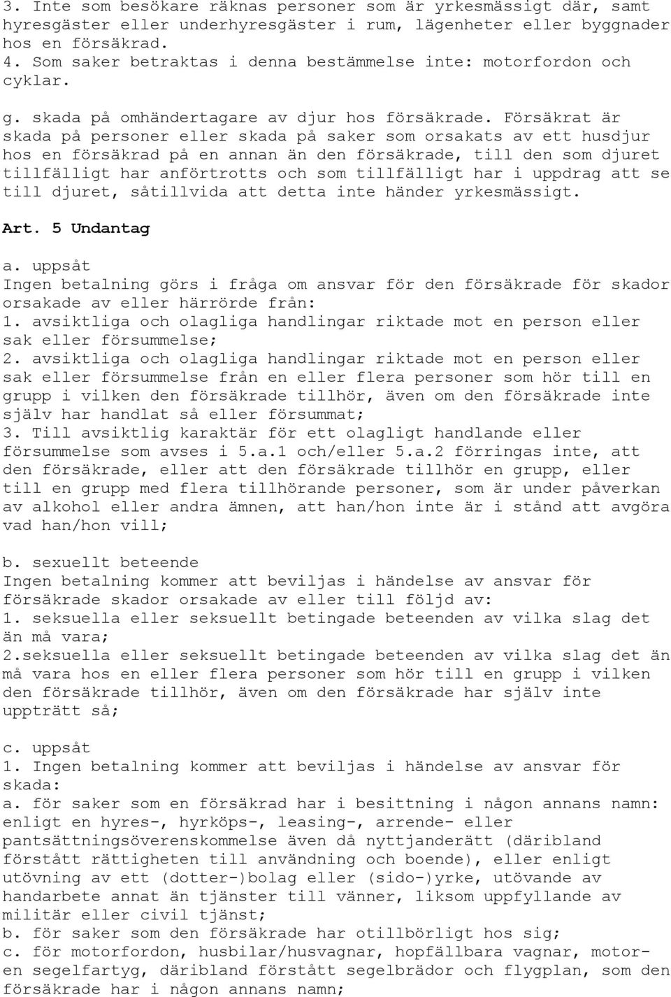 Försäkrat är skada på personer eller skada på saker som orsakats av ett husdjur hos en försäkrad på en annan än den försäkrade, till den som djuret tillfälligt har anförtrotts och som tillfälligt har