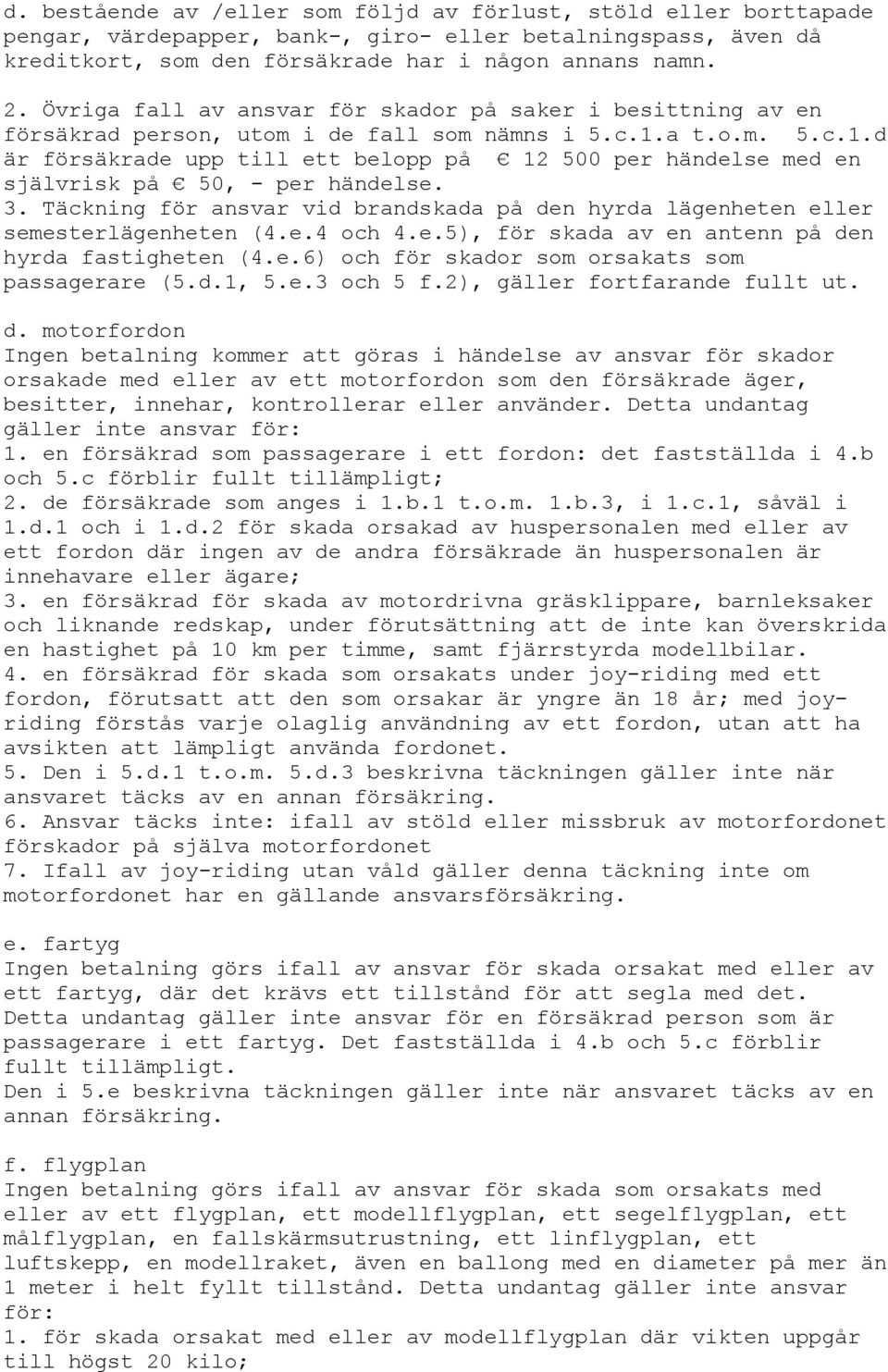 a t.o.m. 5.c.1.d är försäkrade upp till ett belopp på 12 500 per händelse med en självrisk på 50, - per händelse. 3.