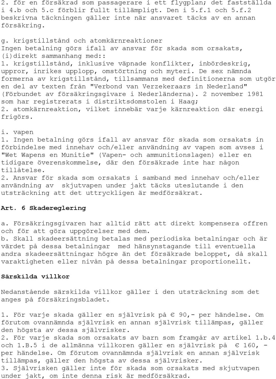 krigstillstånd, inklusive väpnade konflikter, inbördeskrig, uppror, inrikes upplopp, omstörtning och myteri.