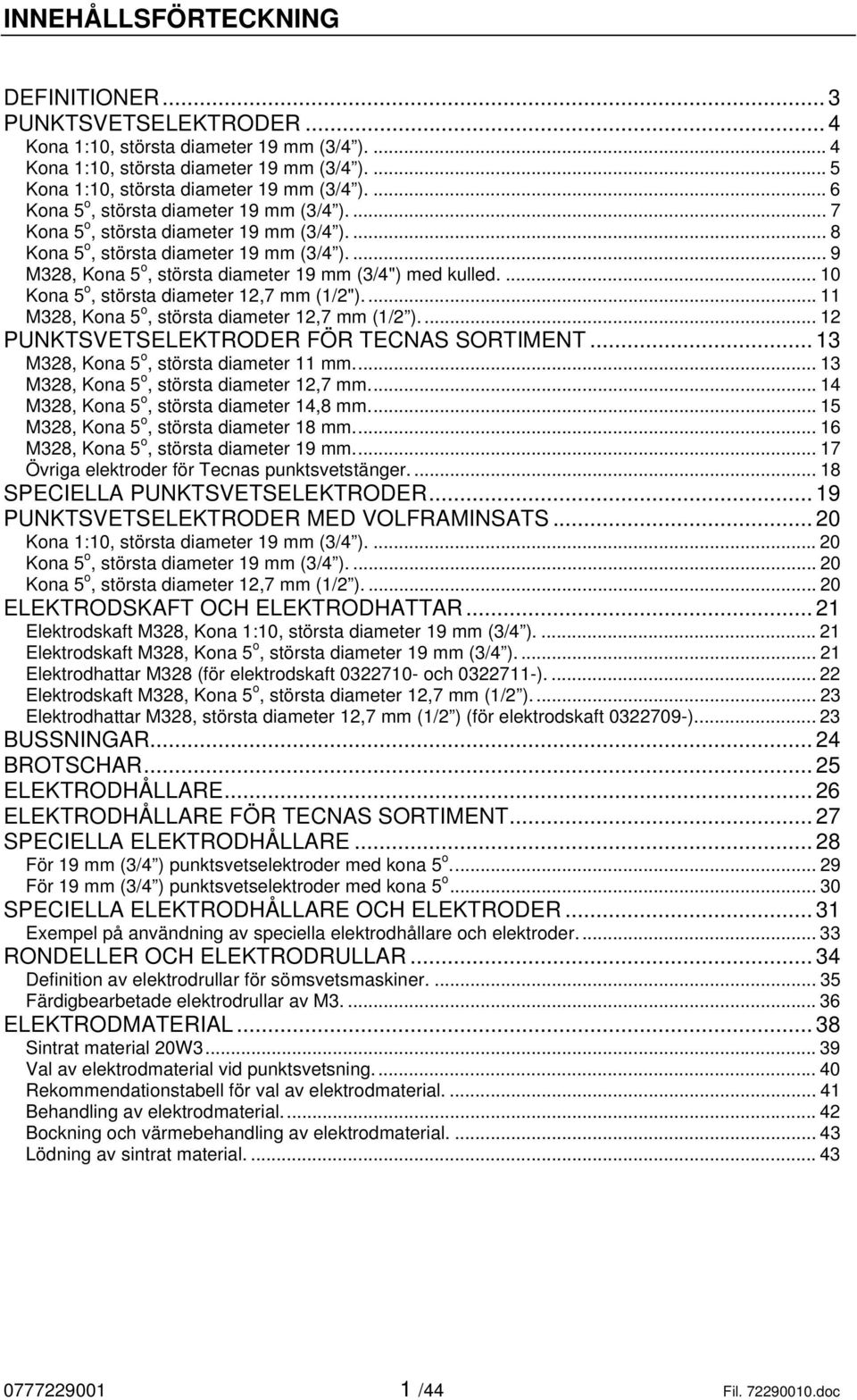 ... 10 Kona 5 o, största diameter 12,7 mm (1/2").... 11 M328, Kona 5 o, största diameter 12,7 mm (1/2 ).... 12 PUNKTSVETSEEKTRODER FÖR TECNAS SORTIMENT... 13 M328, Kona 5 o, största diameter 11 mm.