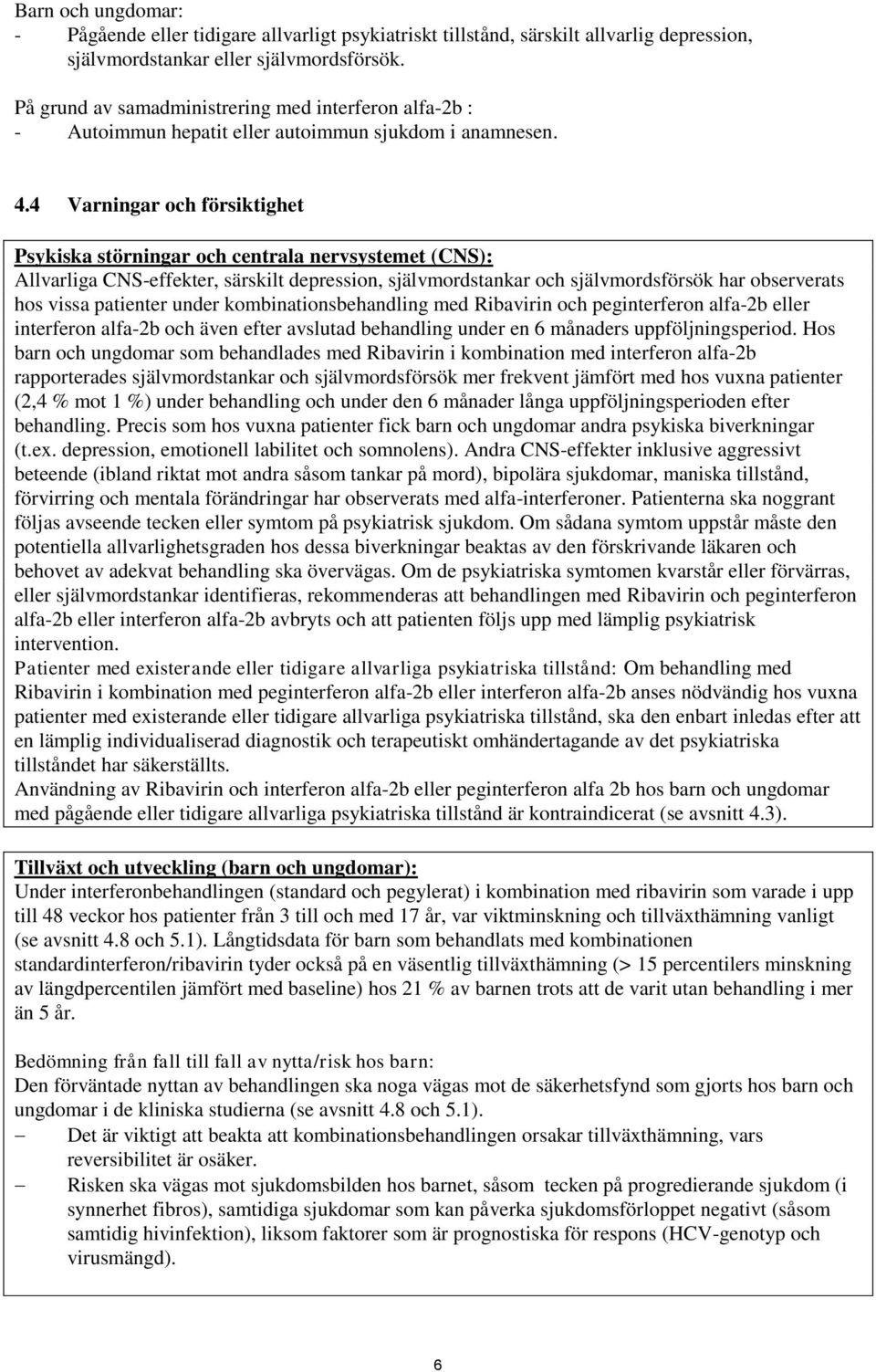 4 Varningar och försiktighet Psykiska störningar och centrala nervsystemet (CNS): Allvarliga CNS-effekter, särskilt depression, självmordstankar och självmordsförsök har observerats hos vissa