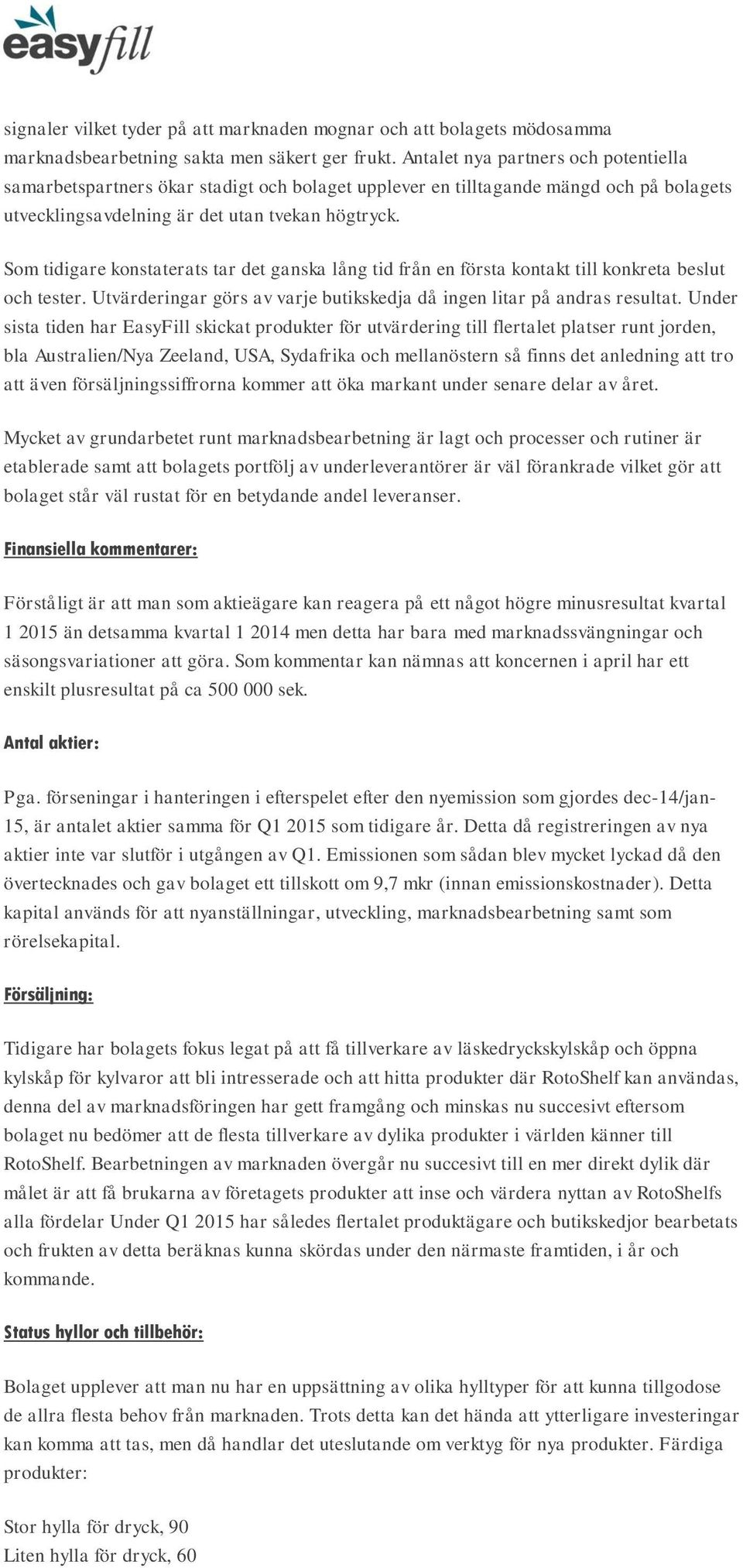 Som tidigare konstaterats tar det ganska lång tid från en första kontakt till konkreta beslut och tester. Utvärderingar görs av varje butikskedja då ingen litar på andras resultat.