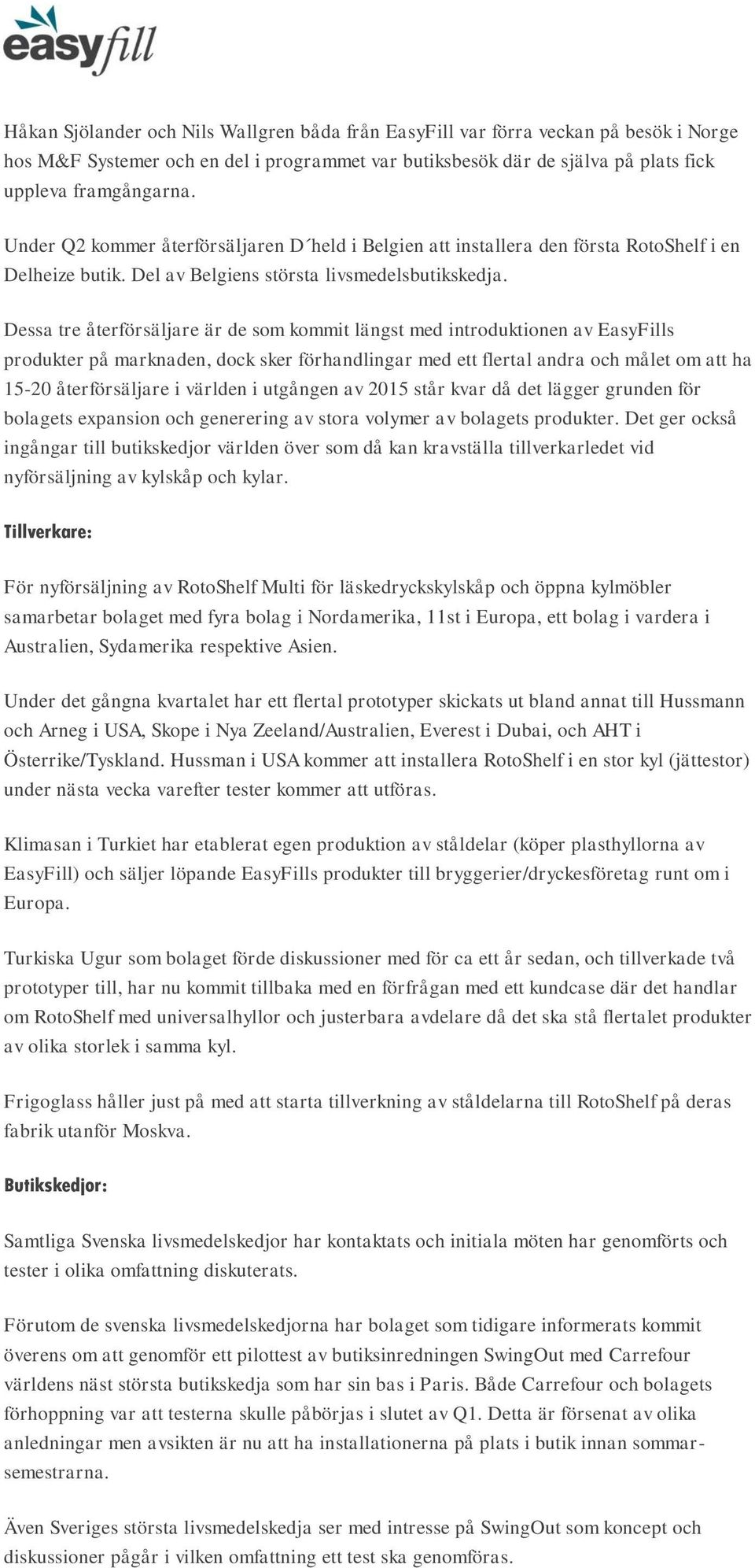 Dessa tre återförsäljare är de som kommit längst med introduktionen av EasyFills produkter på marknaden, dock sker förhandlingar med ett flertal andra och målet om att ha 15-20 återförsäljare i