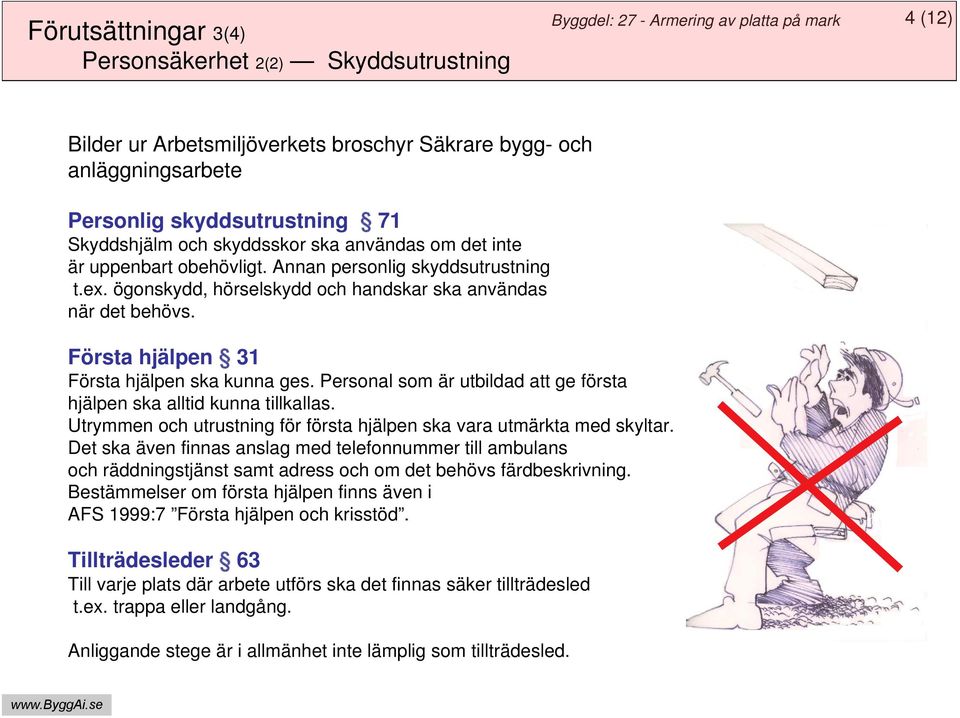 Personal som är utbildad att ge första hjälpen ska alltid kunna tillkallas. Utrymmen och utrustning för första hjälpen ska vara utmärkta med skyltar.