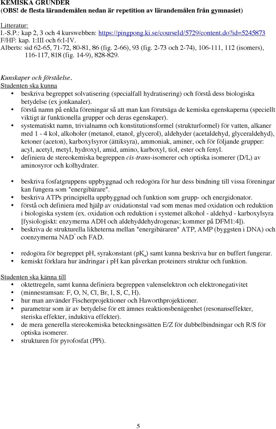 beskriva begreppet solvatisering (specialfall hydratisering) och förstå dess biologiska betydelse (ex jonkanaler).