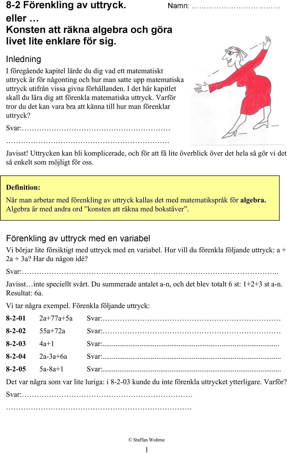 I det här kapitlet skall du lära dig att förenkla matematiska uttryck. Varför tror du det kan vara bra att känna till hur man förenklar uttryck? Svar: Javisst!