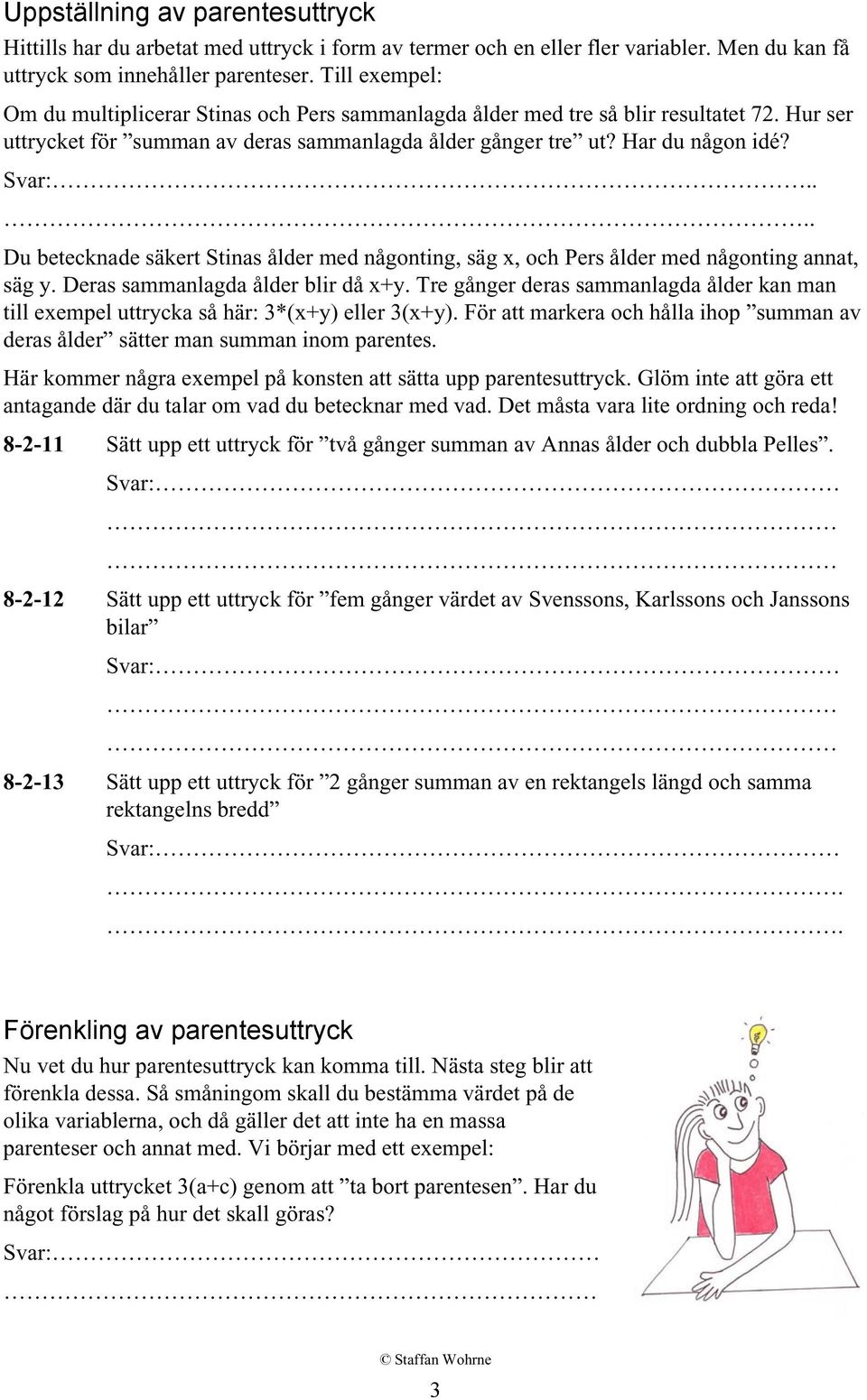 ... Du betecknade säkert Stinas ålder med någonting, säg x, och Pers ålder med någonting annat, säg y. Deras sammanlagda ålder blir då x+y.