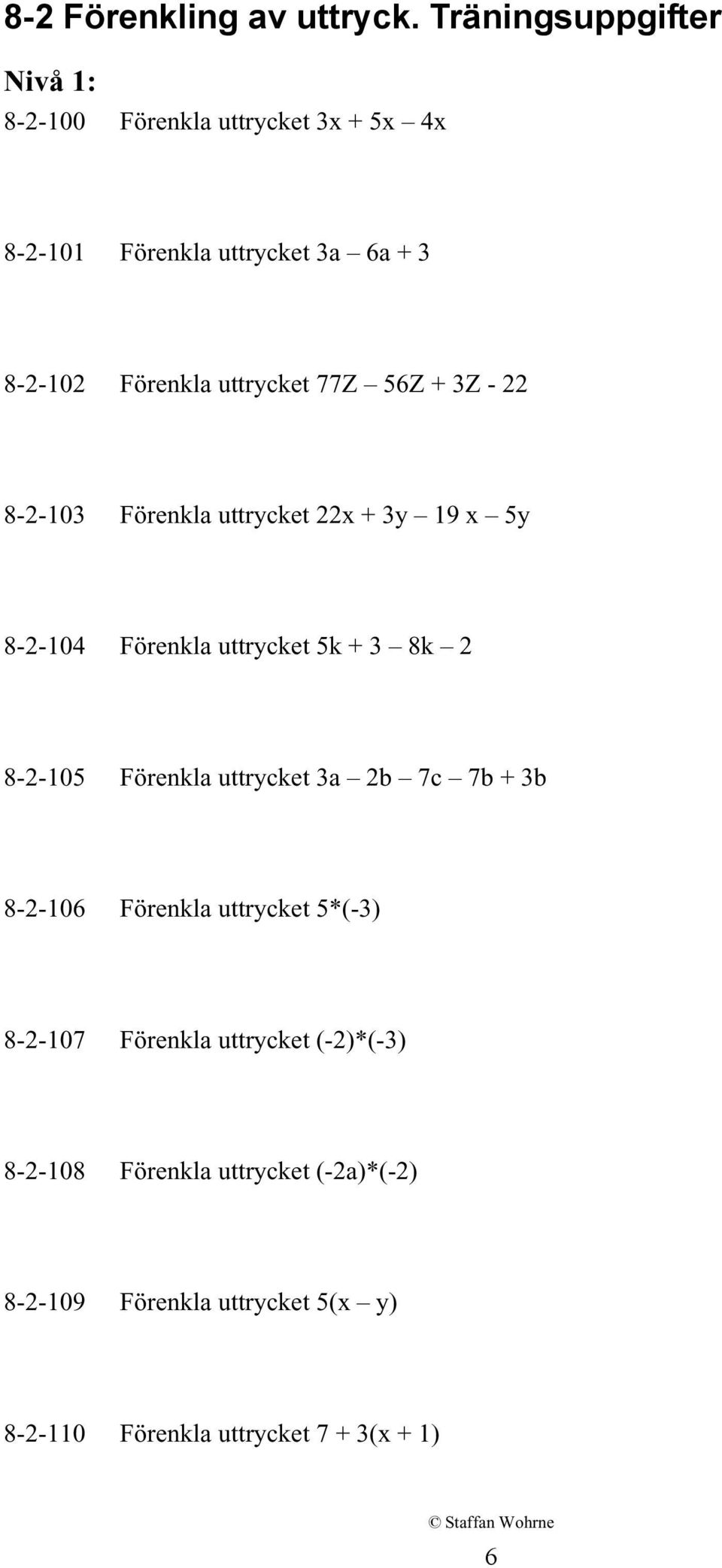 uttrycket 77Z 56Z + 3Z - 22 8-2-103 Förenkla uttrycket 22x + 3y 19 x 5y 8-2-104 Förenkla uttrycket 5k + 3 8k 2 8-2-105