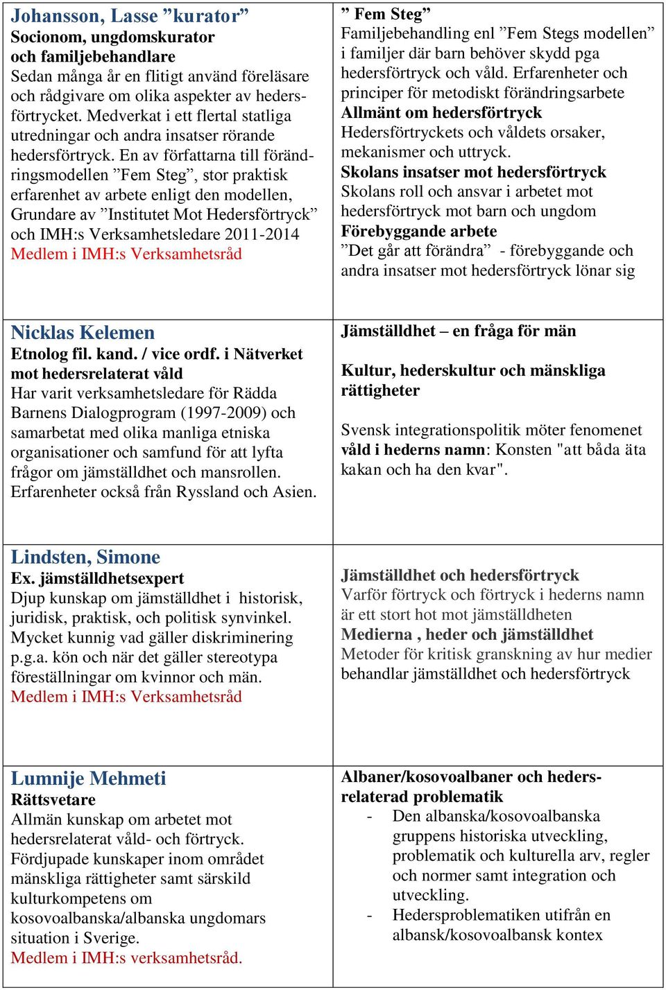 En av författarna till förändringsmodellen Fem Steg, stor praktisk erfarenhet av arbete enligt den modellen, Grundare av Institutet Mot Hedersförtryck och IMH:s Verksamhetsledare 2011-2014 Fem Steg