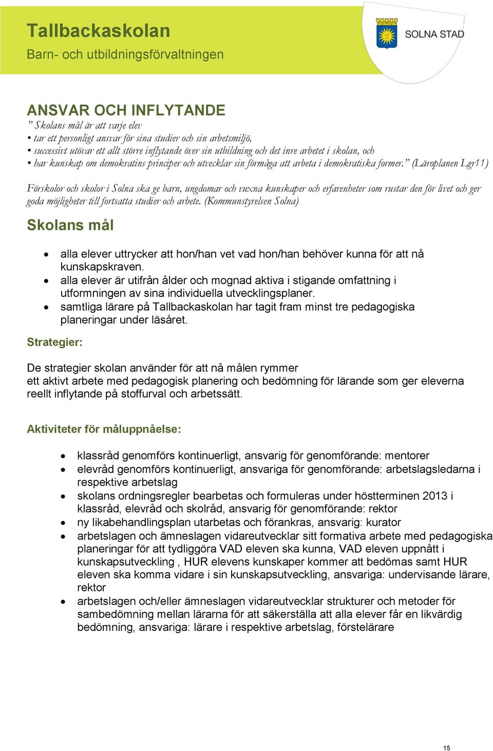 (Läroplanen Lgr11) Förskolor och skolor i Solna ska ge barn, ungdomar och vuxna kunskaper och erfarenheter som rustar den för livet och ger goda möjligheter till fortsatta studier och arbete.