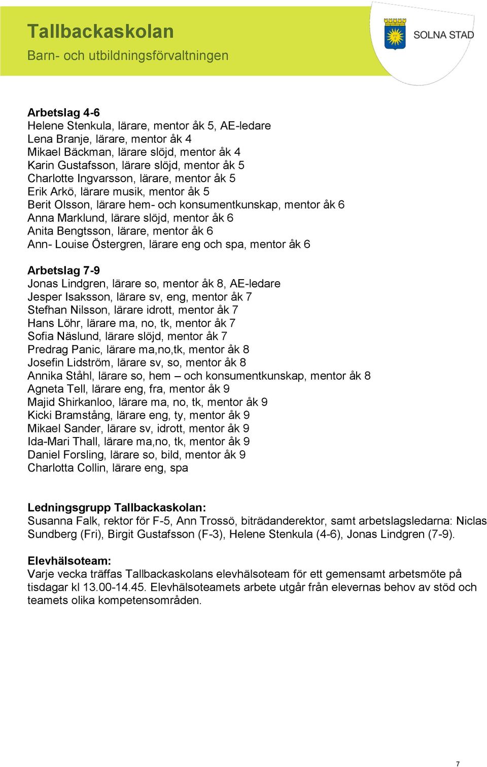 mentor åk 6 Ann- Louise Östergren, lärare eng och spa, mentor åk 6 Arbetslag 7-9 Jonas Lindgren, lärare so, mentor åk 8, AE-ledare Jesper Isaksson, lärare sv, eng, mentor åk 7 Stefhan Nilsson, lärare