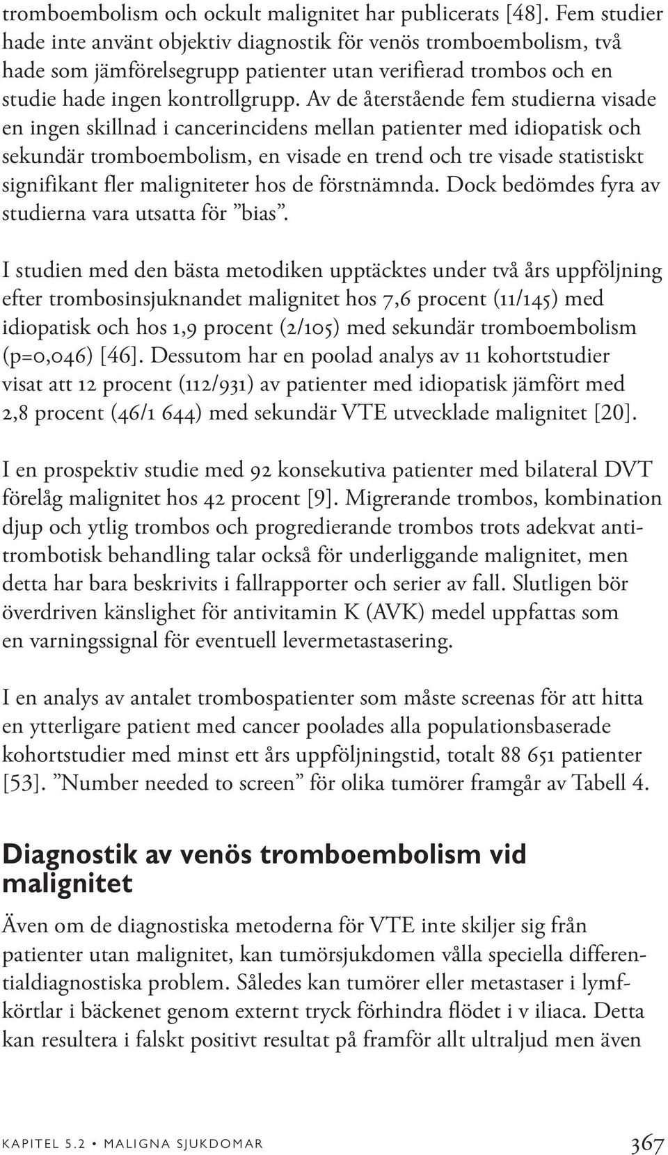 Av de återstående fem studierna visade en ingen skillnad i cancerincidens mellan patienter med idiopatisk och sekundär tromboembolism, en visade en trend och tre visade statistiskt signifikant fler