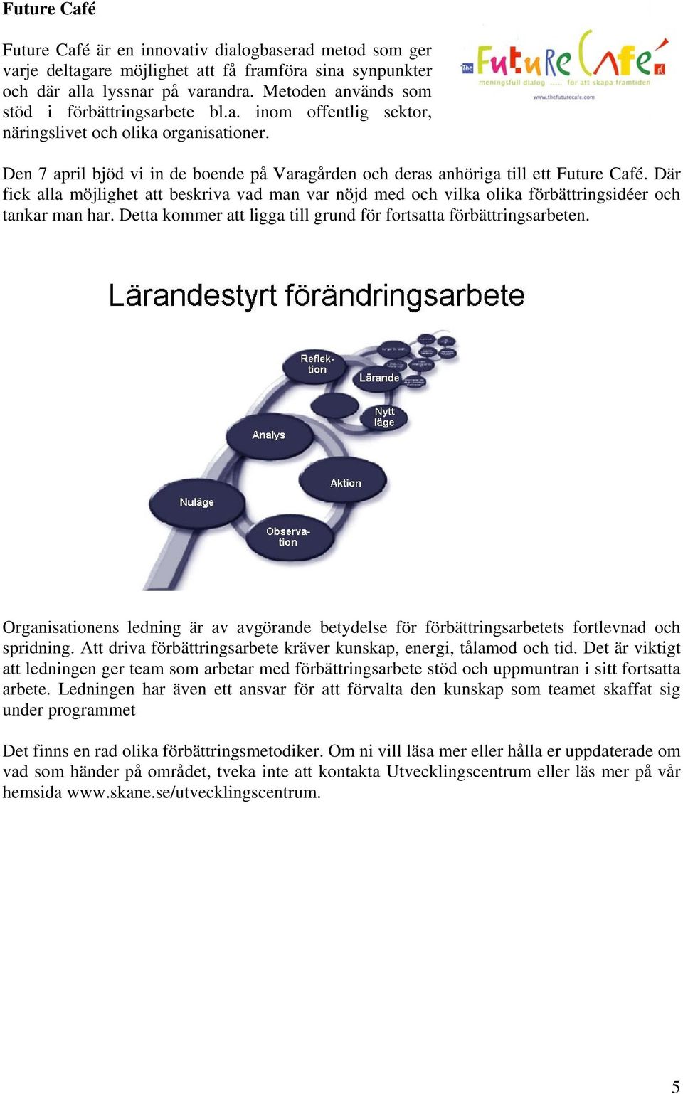 Den 7 april bjöd vi in de boende på Varagården och deras anhöriga till ett Future Café. Där fick alla möjlighet att beskriva vad man var nöjd med och vilka olika förbättringsidéer och tankar man har.