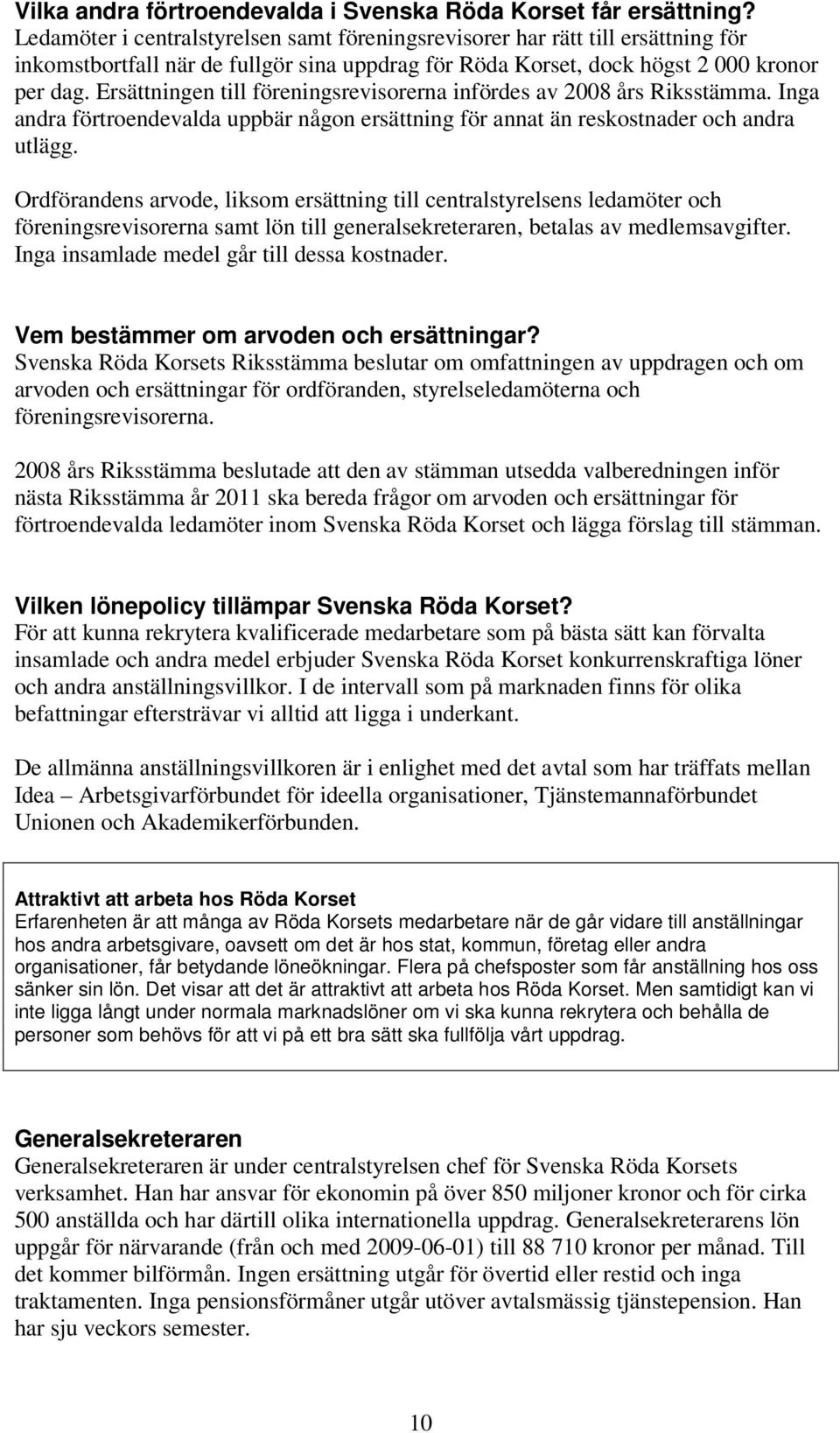 Ersättningen till föreningsrevisorerna infördes av 2008 års Riksstämma. Inga andra förtroendevalda uppbär någon ersättning för annat än reskostnader och andra utlägg.