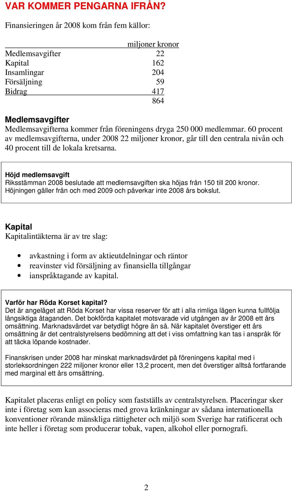 dryga 250 000 medlemmar. 60 procent av medlemsavgifterna, under 2008 22 miljoner kronor, går till den centrala nivån och 40 procent till de lokala kretsarna.