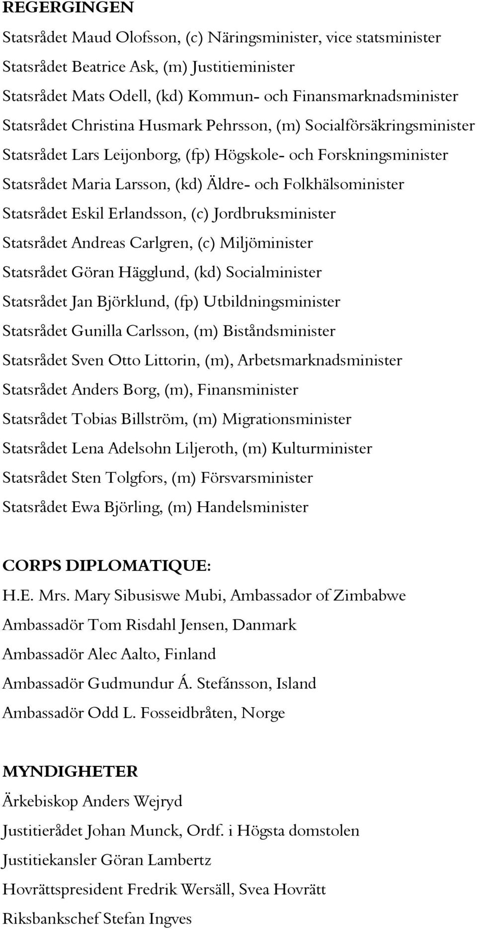 Eskil Erlandsson, (c) Jordbruksminister Statsrådet Andreas Carlgren, (c) Miljöminister Statsrådet Göran Hägglund, (kd) Socialminister Statsrådet Jan Björklund, (fp) Utbildningsminister Statsrådet