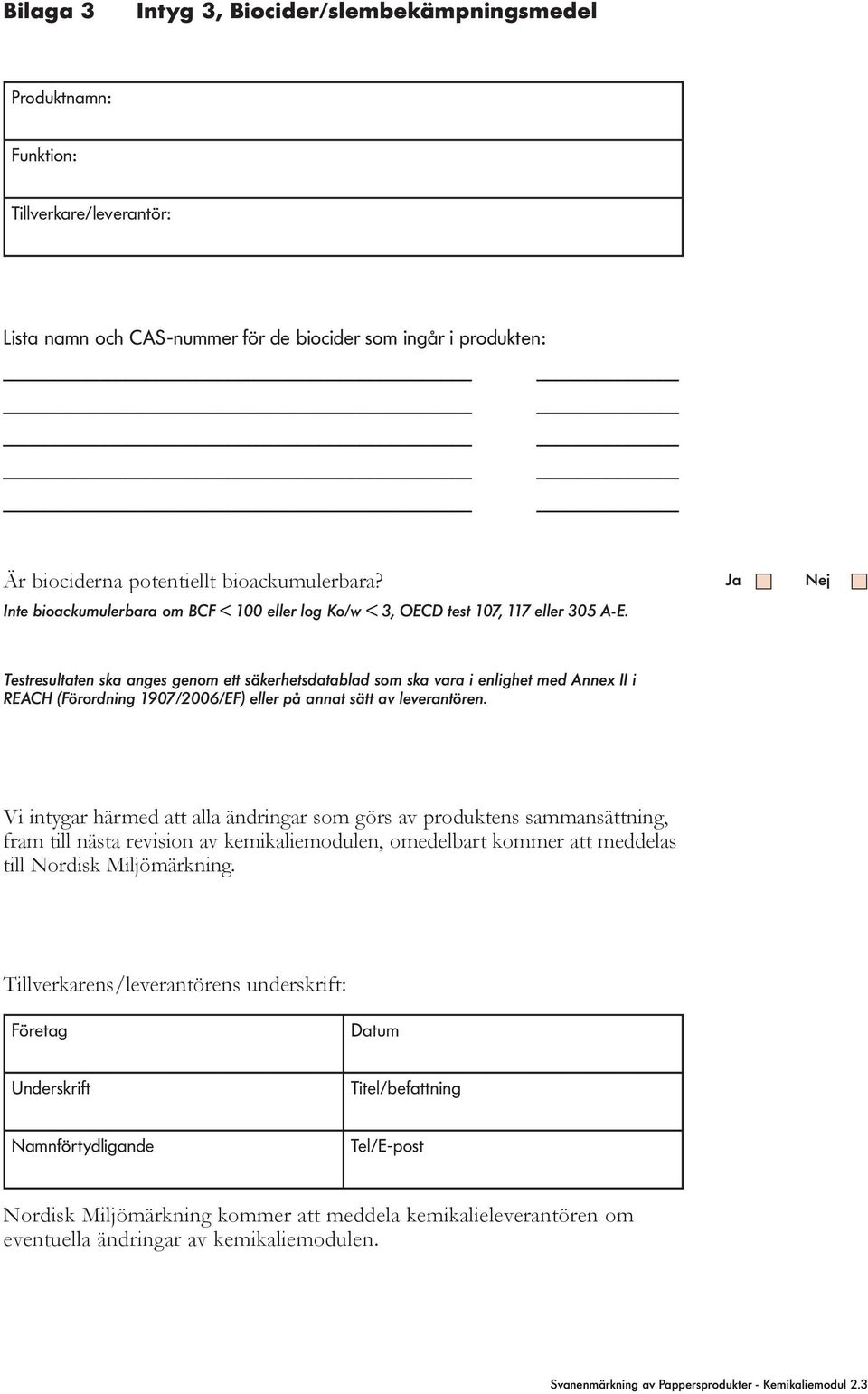 Testresultaten ska anges genom ett säkerhetsdatablad som ska vara i enlighet med Annex II i REACH (Förordning 1907/2006/EF) eller på annat sätt av leverantören.