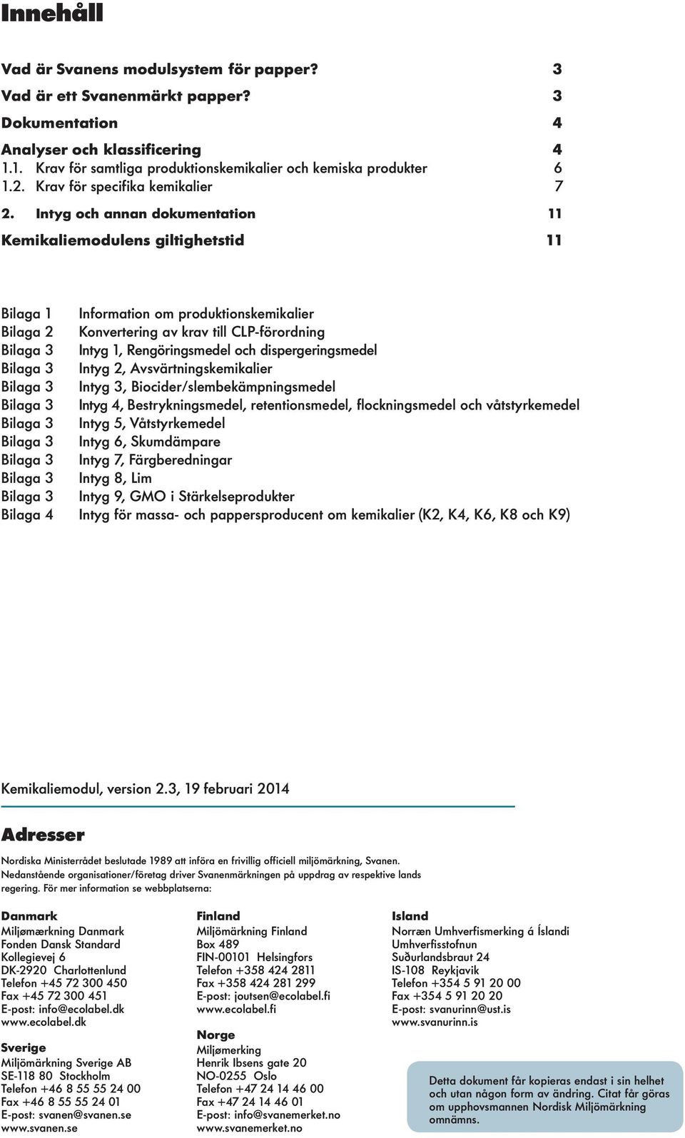 Intyg och annan dokumentation 11 Kemikaliemodulens giltighetstid 11 Bilaga 1 Information om produktionskemikalier Bilaga 2 Konvertering av krav till CLP-förordning Bilaga 3 Intyg 1, Rengöringsmedel