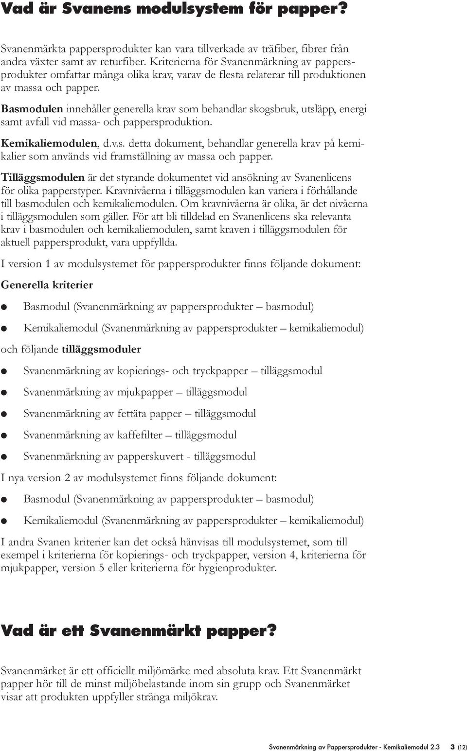 Basmodulen innehåller generella krav som behandlar skogsbruk, utsläpp, energi samt avfall vid massa- och pappersproduktion. Kemikaliemodulen, d.v.s. detta dokument, behandlar generella krav på kemikalier som används vid framställning av massa och papper.