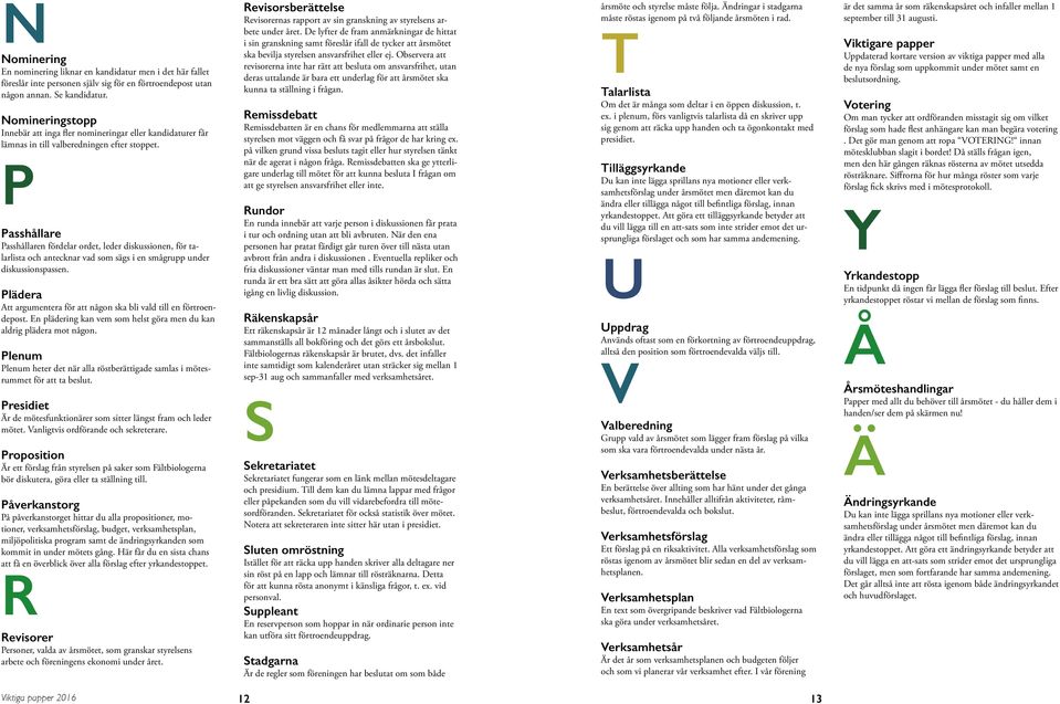 P Passhållare Passhållaren fördelar ordet, leder diskussionen, för talarlista och antecknar vad som sägs i en smågrupp under diskussionspassen.