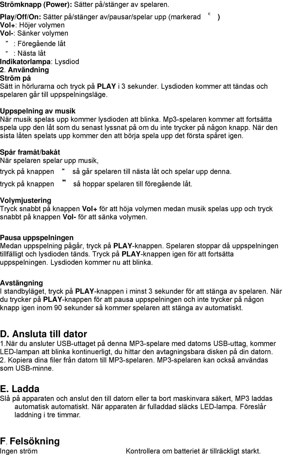 Användning Ström på Sätt in hörlurarna och tryck på PLAY i 3 sekunder. Lysdioden kommer att tändas och spelaren går till uppspelningsläge.