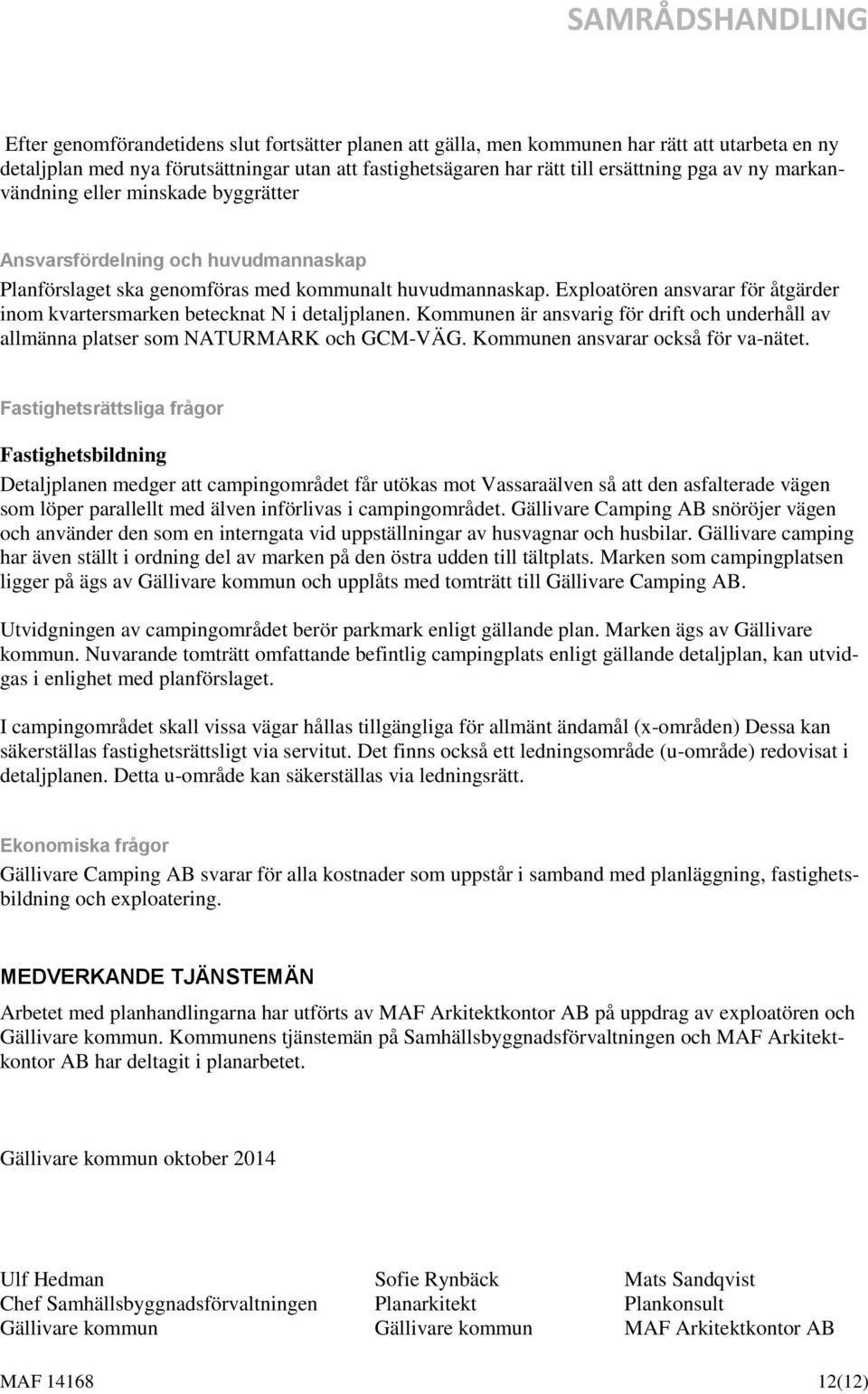 Exploatören ansvarar för åtgärder inom kvartersmarken betecknat N i detaljplanen. Kommunen är ansvarig för drift och underhåll av allmänna platser som NATURMARK och GCM-VÄG.