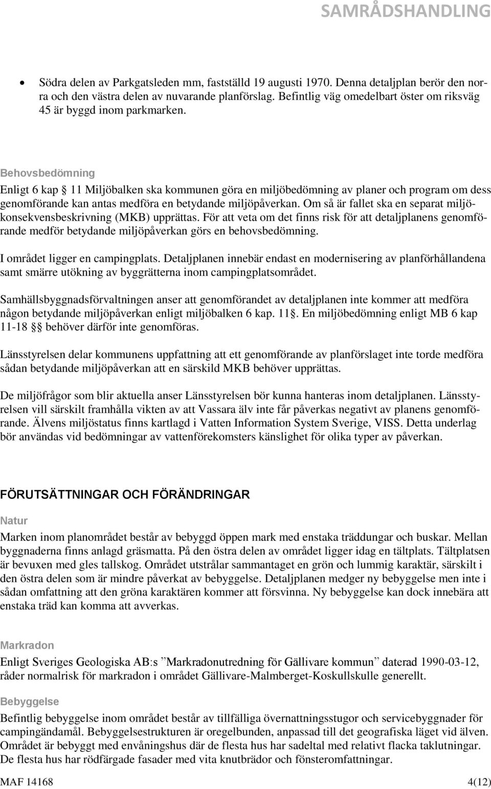 Behovsbedömning Enligt 6 kap 11 Miljöbalken ska kommunen göra en miljöbedömning av planer och program om dess genomförande kan antas medföra en betydande miljöpåverkan.