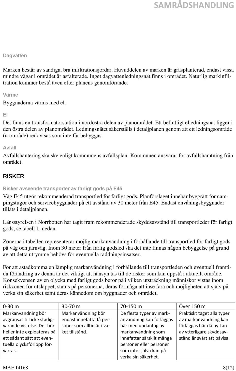 Ett befintligt elledningsnät ligger i den östra delen av planområdet. Ledningsnätet säkerställs i detaljplanen genom att ett ledningsområde (u-område) redovisas som inte får bebyggas.