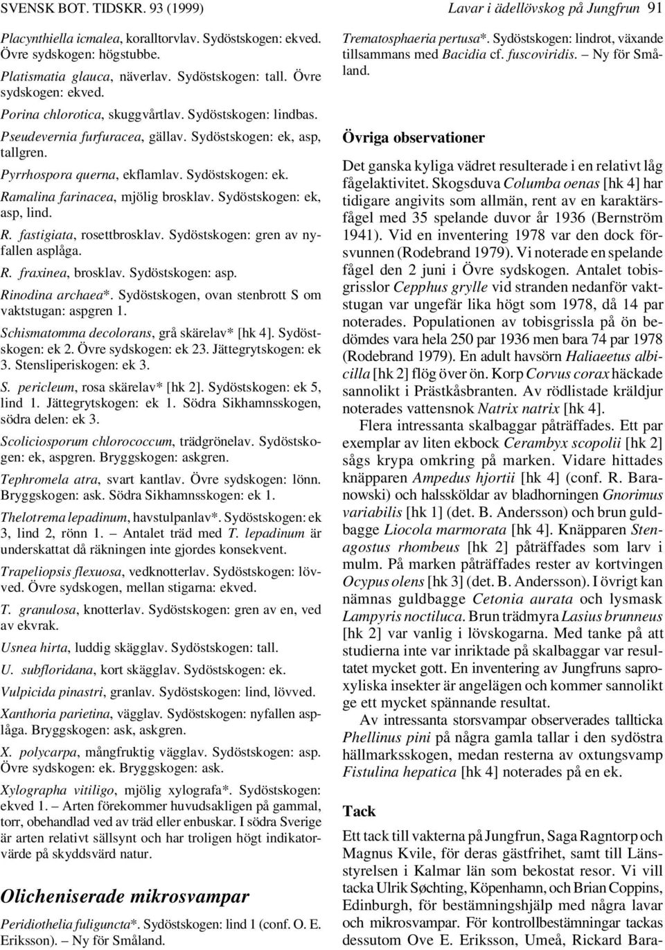 Sydöstskogen: ek, asp, lind. R. fastigiata, rosettbrosklav. Sydöstskogen: gren av nyfallen asplåga. R. fraxinea, brosklav. Sydöstskogen: asp. Rinodina archaea*.