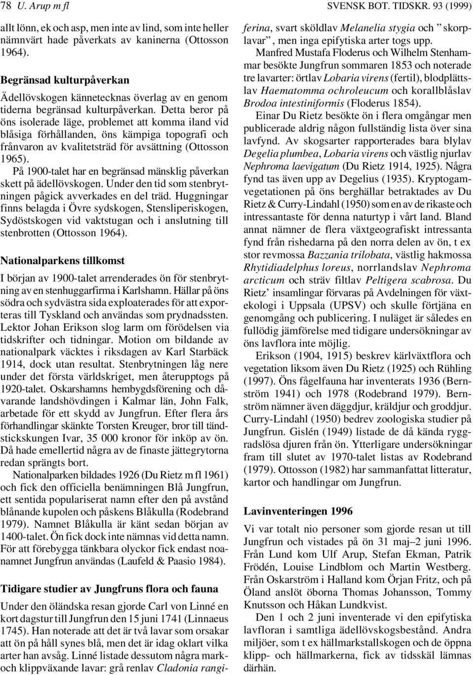 Detta beror på öns isolerade läge, problemet att komma iland vid blåsiga förhållanden, öns kämpiga topografi och frånvaron av kvalitetsträd för avsättning (Ottosson 1965).