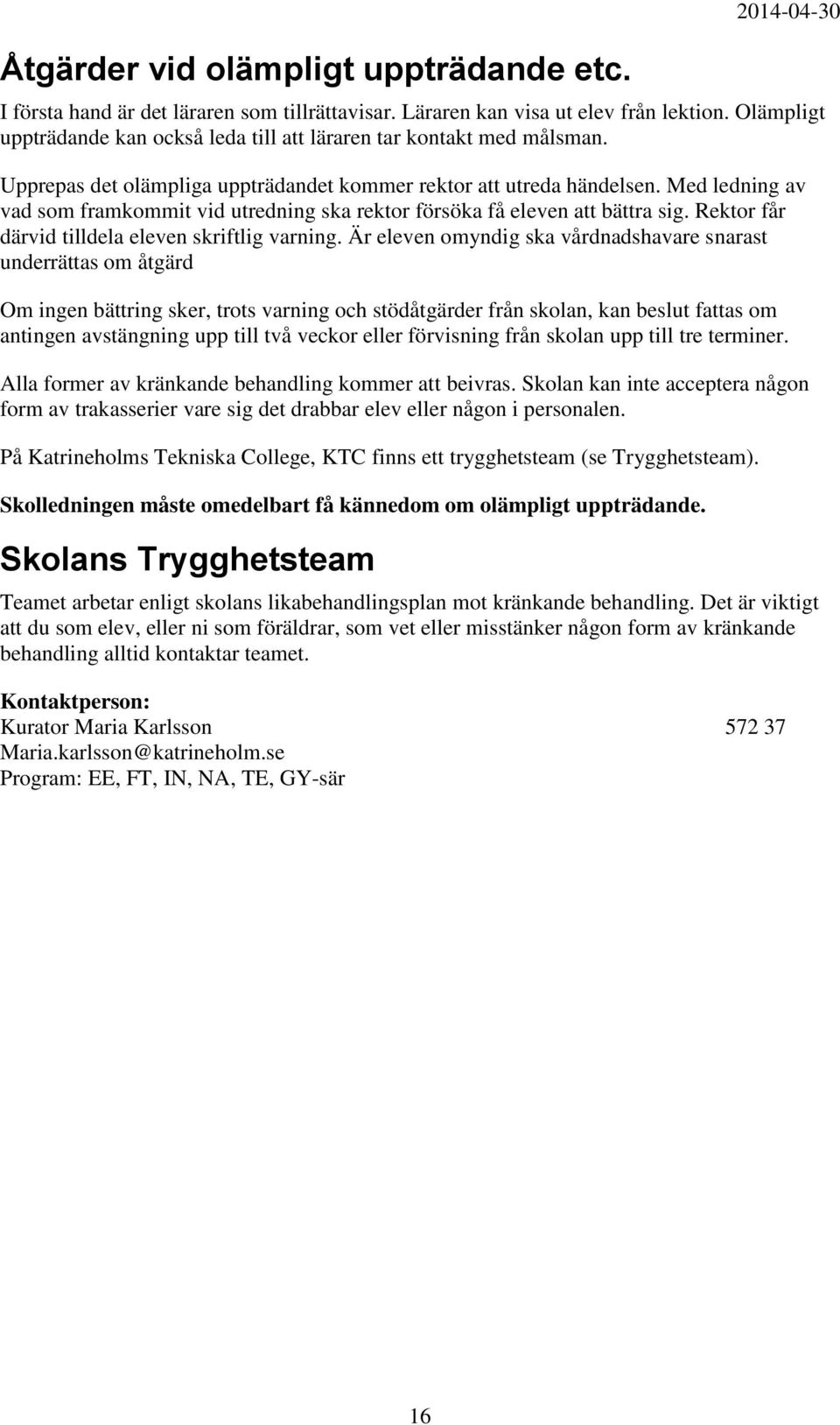 Med ledning av vad som framkommit vid utredning ska rektor försöka få eleven att bättra sig. Rektor får därvid tilldela eleven skriftlig varning.