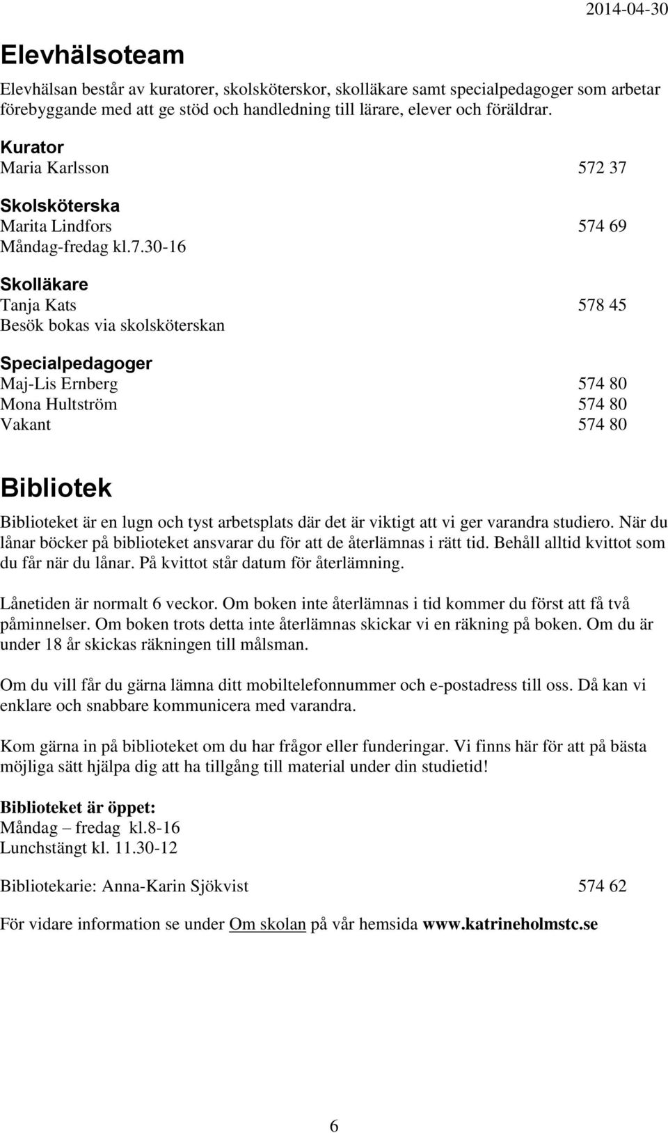 37 Skolsköterska Marita Lindfors 574 69 Måndag-fredag kl.7.30-16 Skolläkare Tanja Kats 578 45 Besök bokas via skolsköterskan Specialpedagoger Maj-Lis Ernberg 574 80 Mona Hultström 574 80 Vakant 574