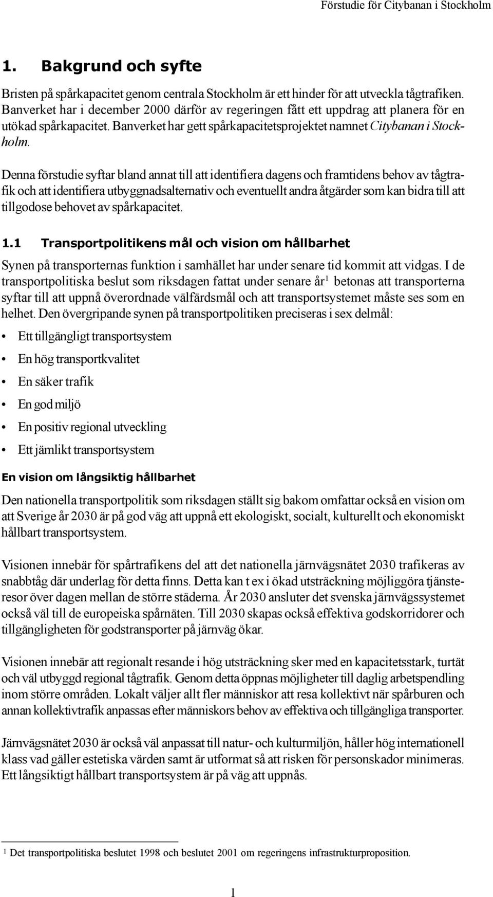 Denna förstudie syftar bland annat till att identifiera dagens och framtidens behov av tågtrafik och att identifiera utbyggnadsalternativ och eventuellt andra åtgärder som kan bidra till att