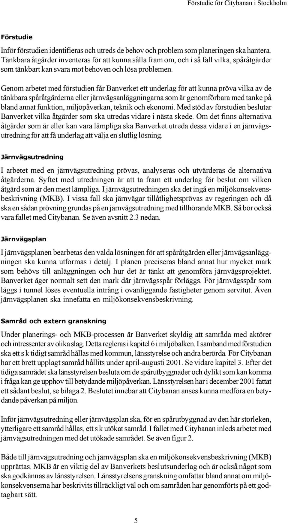 Genom arbetet med förstudien får Banverket ett underlag för att kunna pröva vilka av de tänkbara spåråtgärderna eller järnvägsanläggningarna som är genomförbara med tanke på bland annat funktion,