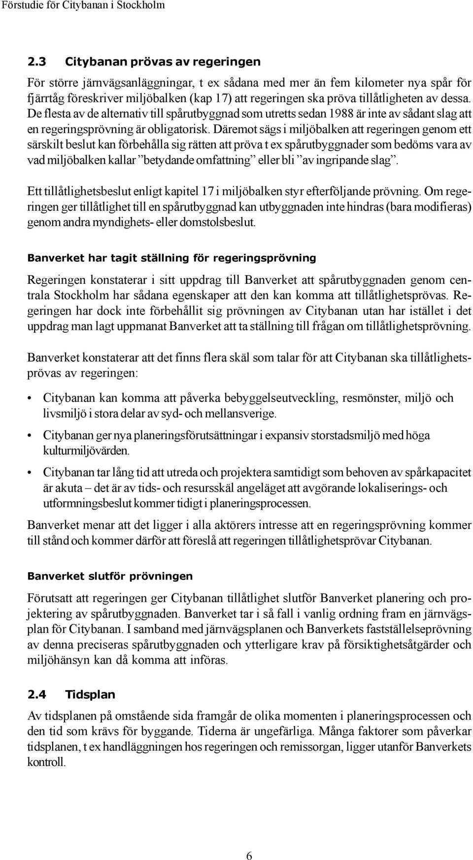 Däremot sägs i miljöbalken att regeringen genom ett särskilt beslut kan förbehålla sig rätten att pröva t ex spårutbyggnader som bedöms vara av vad miljöbalken kallar betydande omfattning eller bli