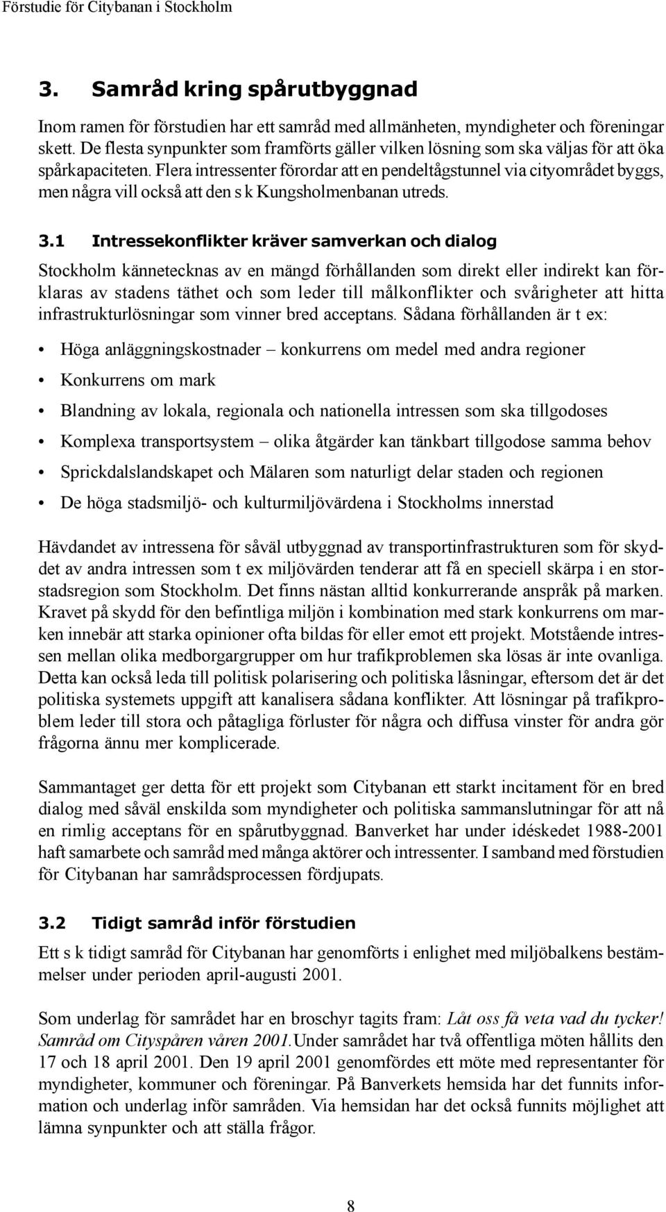 Flera intressenter förordar att en pendeltågstunnel via cityområdet byggs, men några vill också att den s k Kungsholmenbanan utreds. 3.