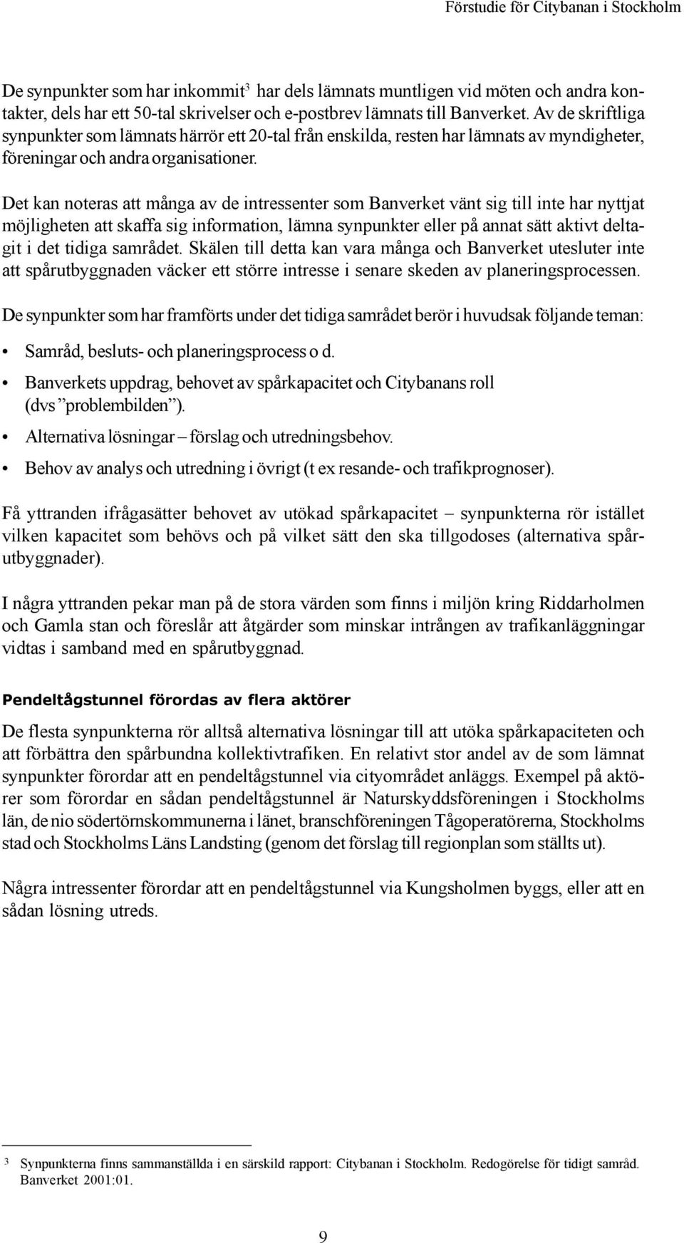 Det kan noteras att många av de intressenter som Banverket vänt sig till inte har nyttjat möjligheten att skaffa sig information, lämna synpunkter eller på annat sätt aktivt deltagit i det tidiga