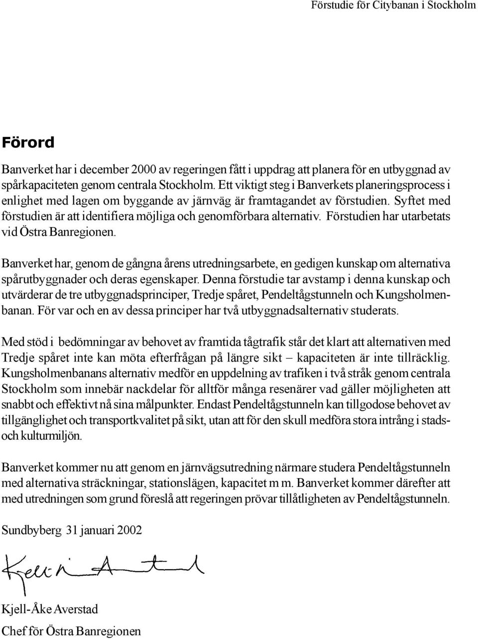 Förstudien har utarbetats vid Östra Banregionen. Banverket har, genom de gångna årens utredningsarbete, en gedigen kunskap om alternativa spårutbyggnader och deras egenskaper.