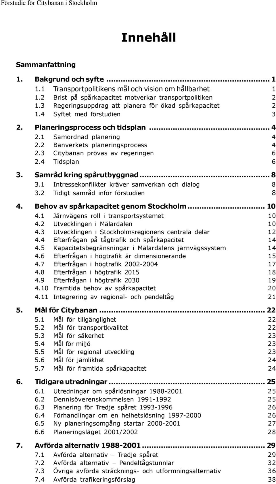 3 Citybanan prövas av regeringen 6 2.4 Tidsplan 6 3. Samråd kring spårutbyggnad... 8 3.1 Intressekonflikter kräver samverkan och dialog 8 3.2 Tidigt samråd inför förstudien 8 4.