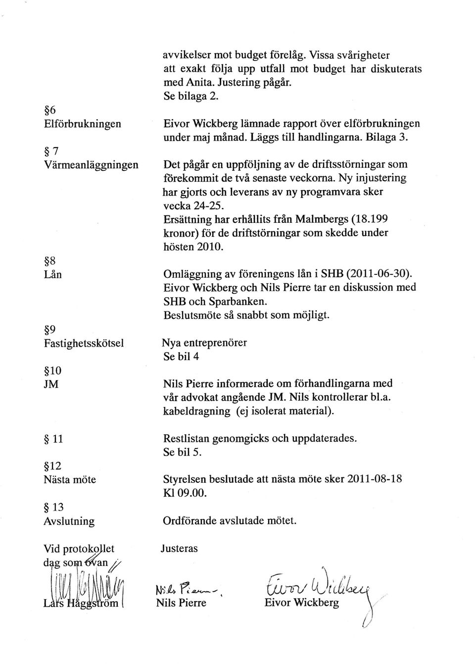 Liiggs till handlingarna. Bilaga 3. Det pägår en uppföljning av de driftsstörningar som fiirekommit de två senaste veckorna. Ny injustering har giorts och leverans av ny programvara sker vecka 74-?5.